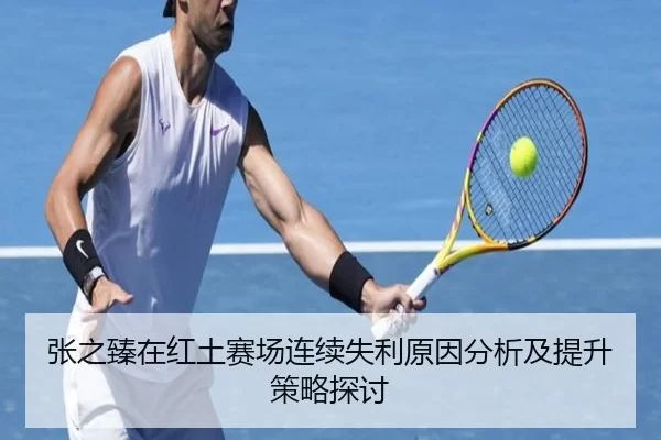 张之臻在红土赛场连续失利原因分析及提升策略探讨